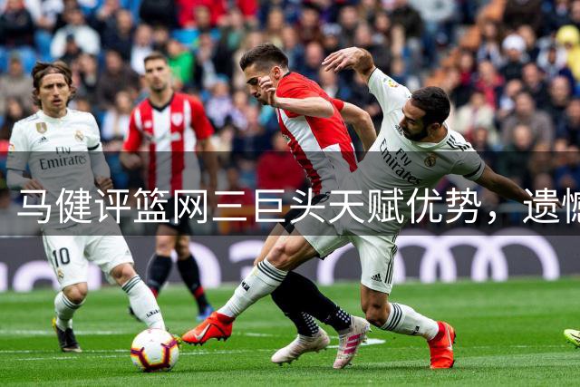 马健评篮网三巨头天赋优势，遗憾伤病阻碍夺冠之路